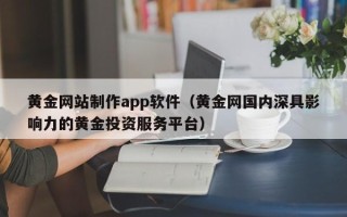 澳门黄金网站制作app软件（黄金网国内深具影响力的黄金投资服务平台）