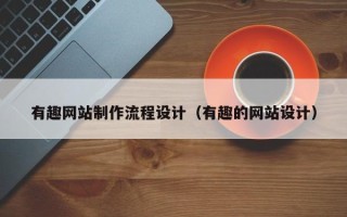 澳门有趣网站制作流程设计（有趣的网站设计）