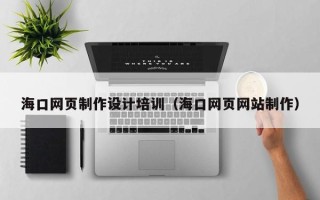 澳门海口网页制作设计培训（海口网页网站制作）