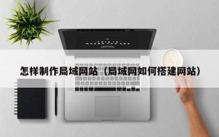 澳门怎样制作局域网站（局域网如何搭建网站）