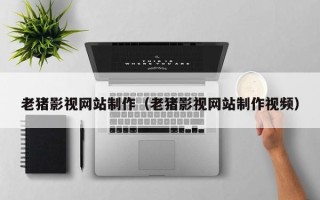 澳门老猪影视网站制作（老猪影视网站制作视频）