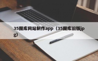 澳门35图库网站制作app（35图库旧版jpg）