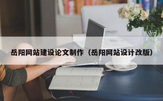 澳门岳阳网站建设论文制作（岳阳网站设计改版）