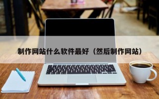 澳门制作网站什么软件最好（然后制作网站）