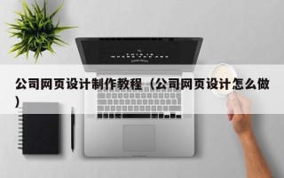 澳门公司网页设计制作教程（公司网页设计怎么做）
