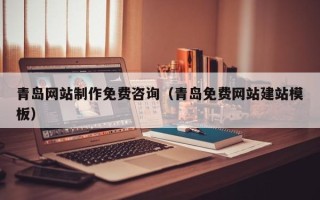 澳门青岛网站制作免费咨询（青岛免费网站建站模板）