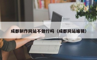 澳门成都制作网站不做行吗（成都网站编辑）