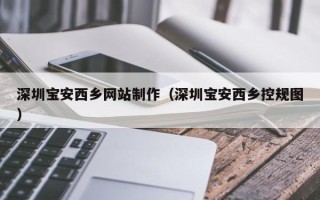澳门深圳宝安西乡网站制作（深圳宝安西乡控规图）