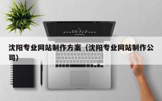 澳门沈阳专业网站制作方案（沈阳专业网站制作公司）