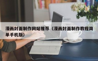 澳门漫画封面制作网站推荐（漫画封面制作教程简单手机版）
